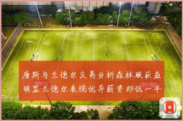 唐斯与兰德尔交易分析森林狼获益明显兰德尔表现优异薪资却低一半