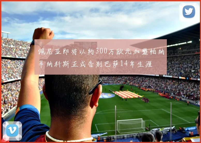 佩尼亚即将以约300万欧元加盟帕纳辛纳科斯正式告别巴萨14年生涯