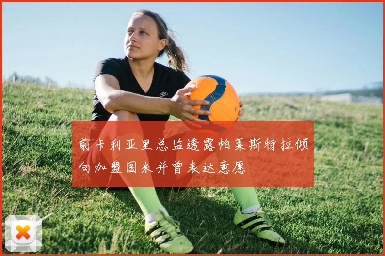 前卡利亚里总监透露帕莱斯特拉倾向加盟国米并曾表达意愿
