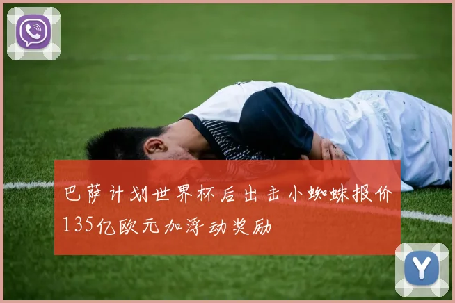 巴萨计划世界杯后出击小蜘蛛报价135亿欧元加浮动奖励