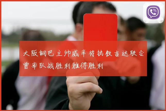大阪钢巴主帅威辛将执教吉达联合曾率队战胜利雅得胜利