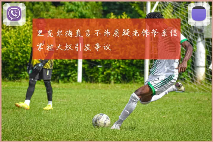里克尔梅直言不讳质疑老佛爷亲信掌控大权引发争议