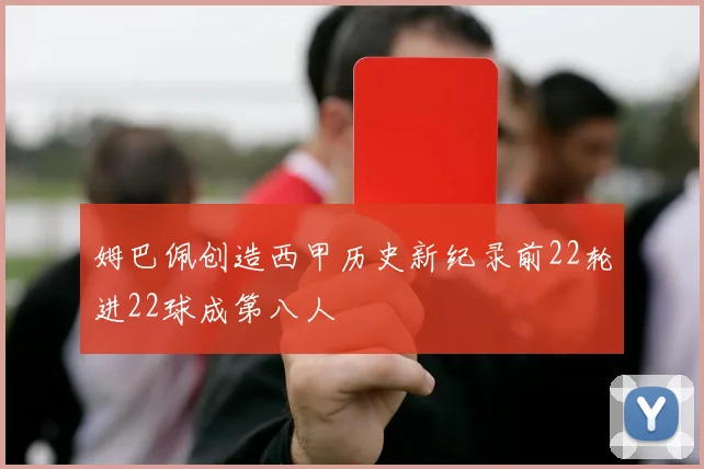 姆巴佩创造西甲历史新纪录前22轮进22球成第八人
