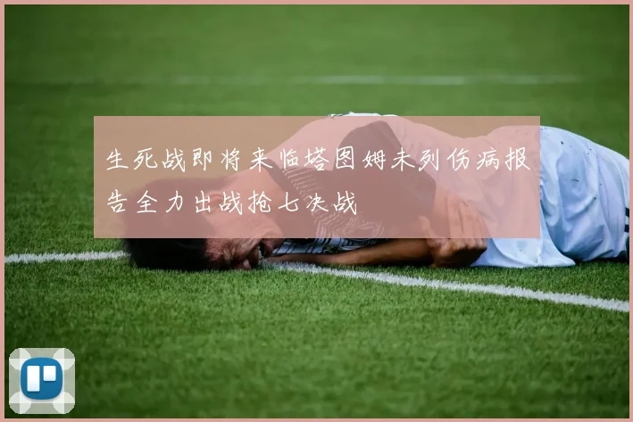 生死战即将来临塔图姆未列伤病报告全力出战抢七决战